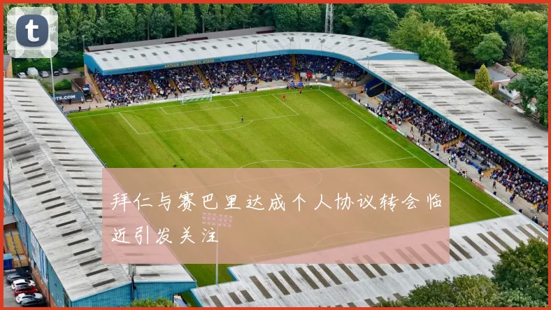 拜仁与赛巴里达成个人协议转会临近引发关注