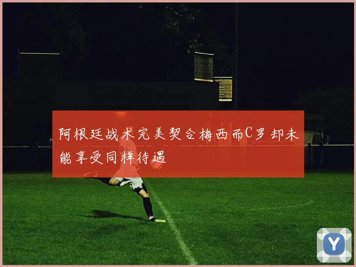 阿根廷战术完美契合梅西而C罗却未能享受同样待遇