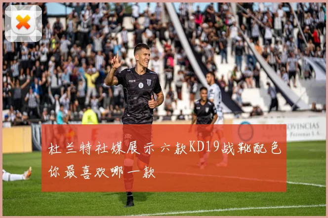 杜兰特社媒展示六款KD19战靴配色你最喜欢哪一款