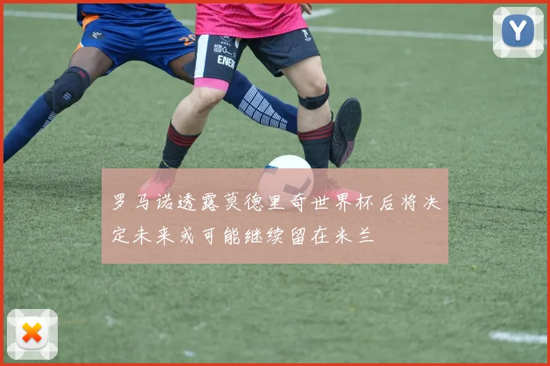 罗马诺透露莫德里奇世界杯后将决定未来或可能继续留在米兰
